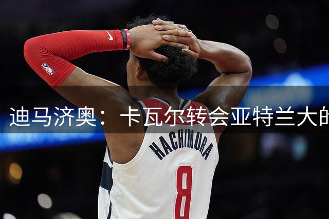 迪马济奥：卡瓦尔转会亚特兰大的交易越来越接近告吹