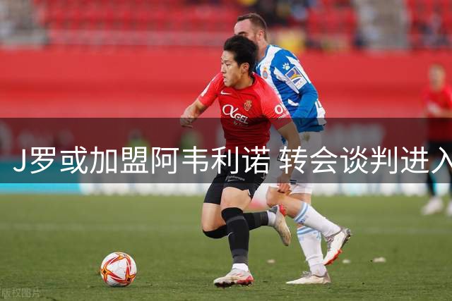 J罗或加盟阿韦利诺 转会谈判进入关键阶段