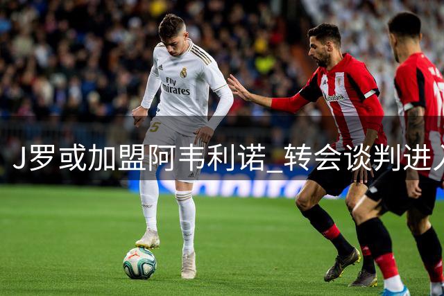 J罗或加盟阿韦利诺 转会谈判进入关键阶段